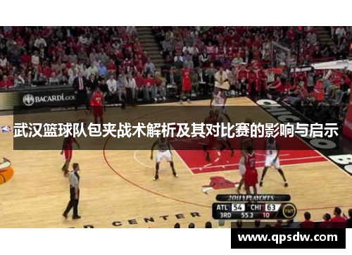 武汉篮球队包夹战术解析及其对比赛的影响与启示