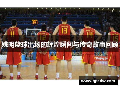 姚明篮球出场的辉煌瞬间与传奇故事回顾