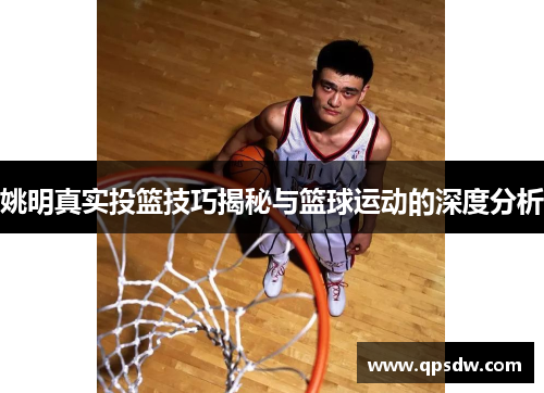姚明真实投篮技巧揭秘与篮球运动的深度分析