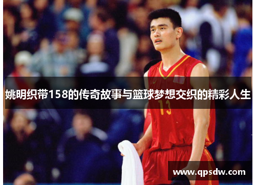 姚明织带158的传奇故事与篮球梦想交织的精彩人生
