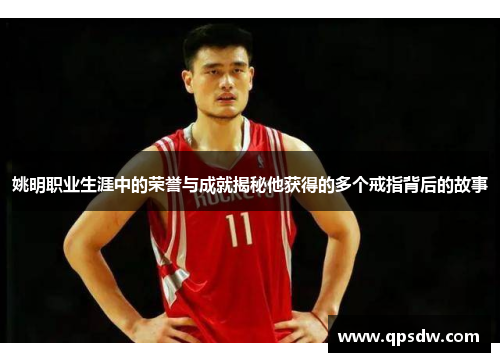 姚明职业生涯中的荣誉与成就揭秘他获得的多个戒指背后的故事