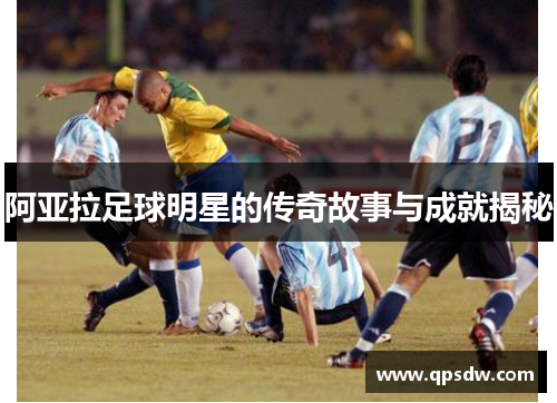 阿亚拉足球明星的传奇故事与成就揭秘