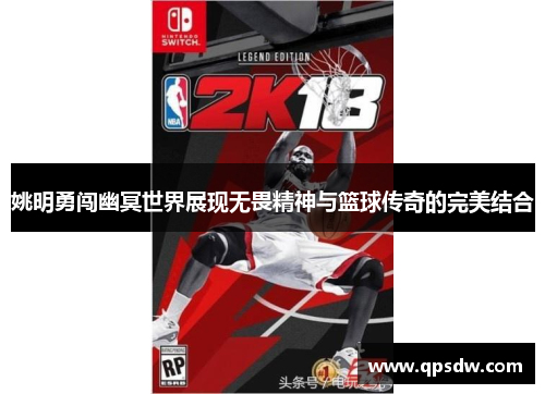 姚明勇闯幽冥世界展现无畏精神与篮球传奇的完美结合
