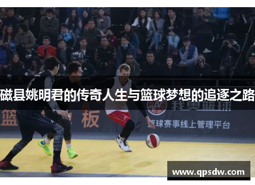 磁县姚明君的传奇人生与篮球梦想的追逐之路