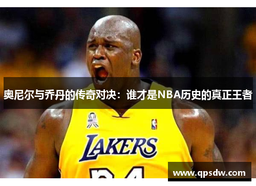 奥尼尔与乔丹的传奇对决：谁才是NBA历史的真正王者