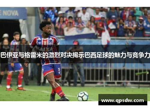 巴伊亚与格雷米的激烈对决揭示巴西足球的魅力与竞争力