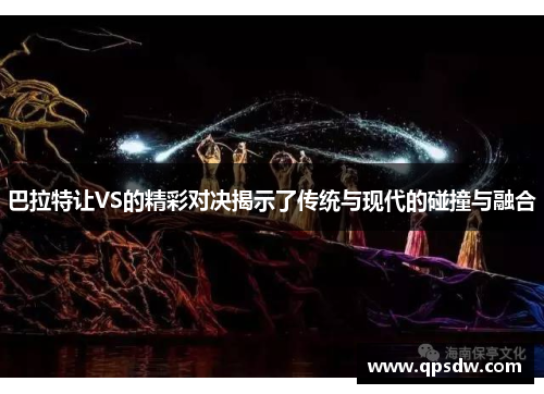 巴拉特让VS的精彩对决揭示了传统与现代的碰撞与融合