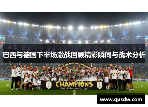 巴西与德国下半场激战回顾精彩瞬间与战术分析