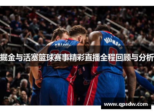 掘金与活塞篮球赛事精彩直播全程回顾与分析