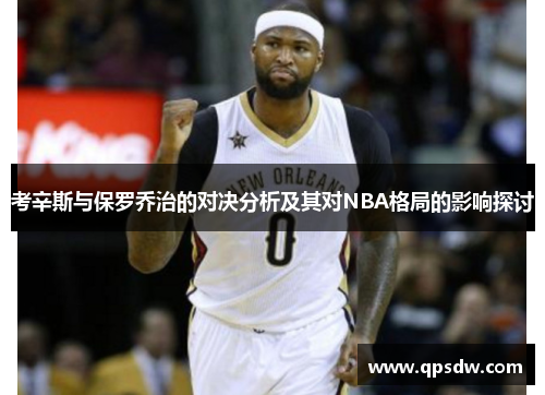 考辛斯与保罗乔治的对决分析及其对NBA格局的影响探讨