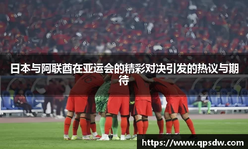 米兰日本与阿联酋在亚运会的精彩对决引发的热议与期待