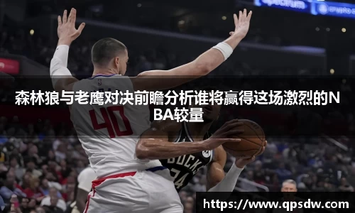 米兰森林狼与老鹰对决前瞻分析谁将赢得这场激烈的NBA较量